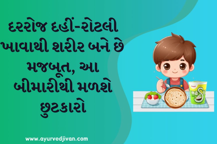 દરરોજ દહીં-રોટલી ખાવાથી શરીર બને છે મજબૂત, આ બીમારીથી મળશે છુટકારો
