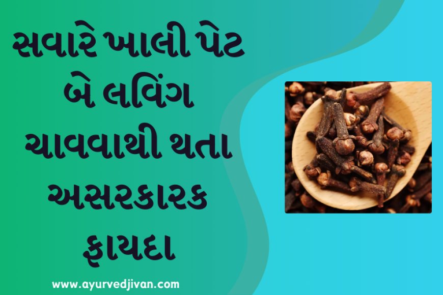 સવારે ખાલી પેટ બે લવિંગ ચાવવાથી થતા અસરકારક ફાયદા